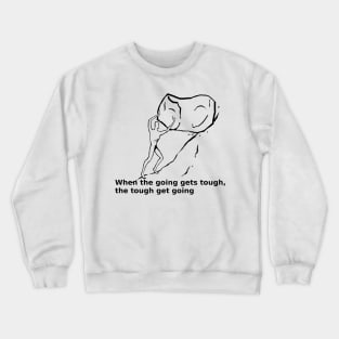 When the going gets tought, the tought get going Crewneck Sweatshirt